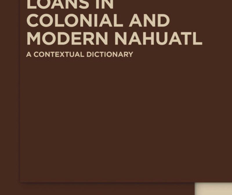 Loans in Colonial and Modern Nahuatl. A Contextual Dictionary